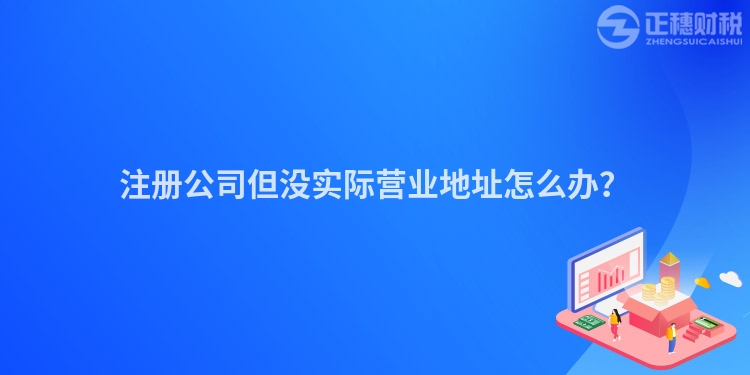 注冊公司但沒實際營業地址怎么辦？