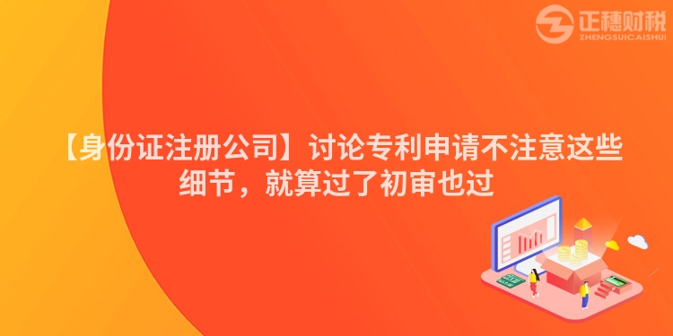 【身份證注冊公司】討論專利申請不注意這些細節，就算過了初審也過