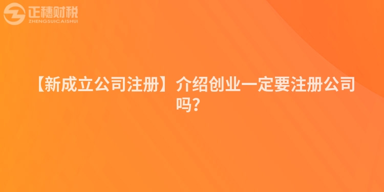 【新成立公司注冊】介紹創業一定要注冊公司嗎？