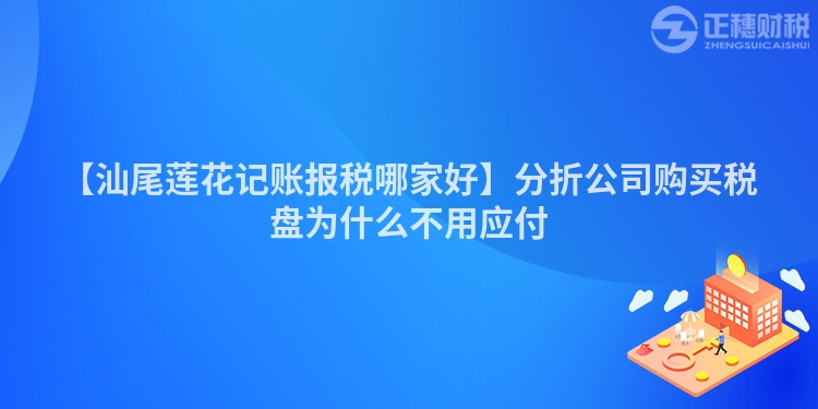 【汕尾蓮花記賬報稅哪家好】分折公司購買稅盤為什么不用應付