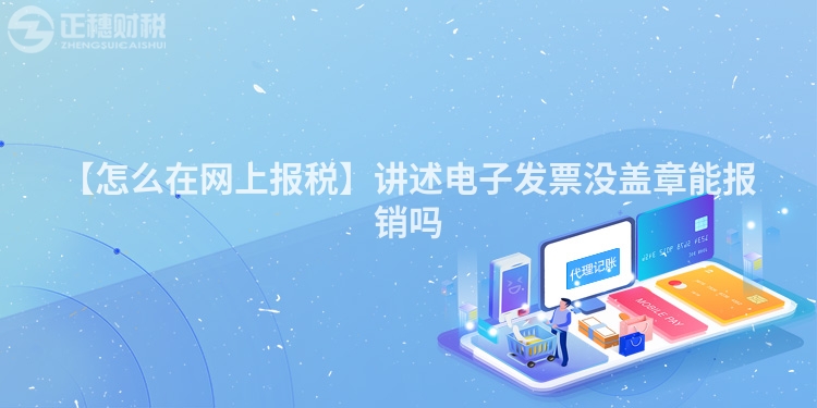 【怎么在網(wǎng)上報(bào)稅】講述電子發(fā)票沒(méi)蓋章能報(bào)銷(xiāo)嗎