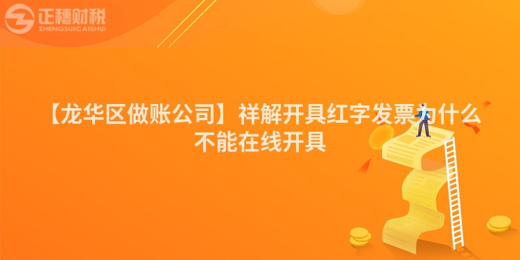 【龍華區做賬公司】祥解開具紅字發票為什么不能在線開具