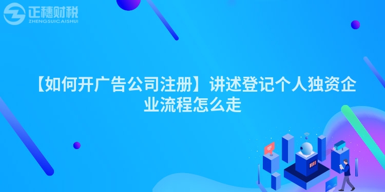 【如何開廣告公司注冊】講述登記個人獨資企業流程怎么走