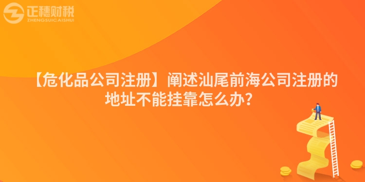 【?；饭咀浴筷U述汕尾前海公司注冊的地址不能掛靠怎么辦？