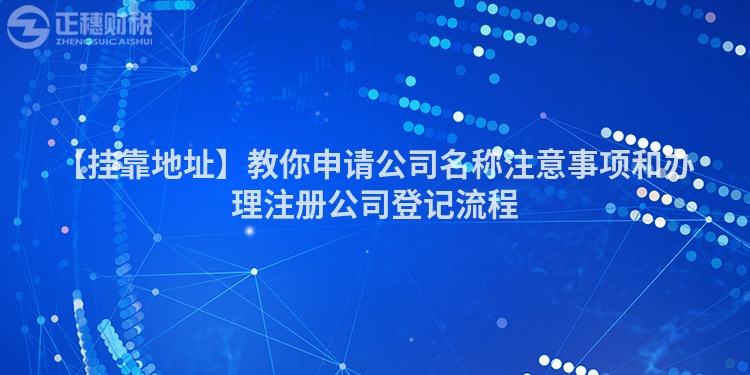 【掛靠地址】教你申請公司名稱注意事項和辦理注冊公司登記流程