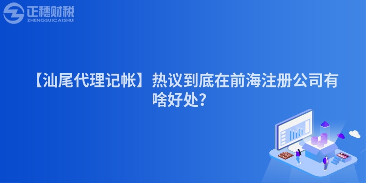 【汕尾代理記帳】熱議到底在前海注冊(cè)公司有啥好處？