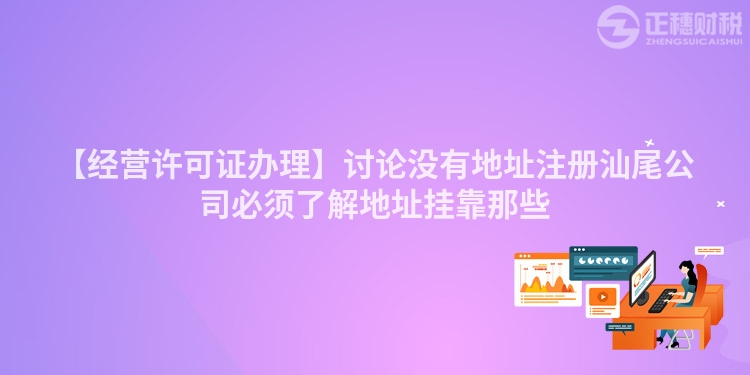 【經營許可證辦理】討論沒有地址注冊汕尾公司必須了解地址掛靠那些