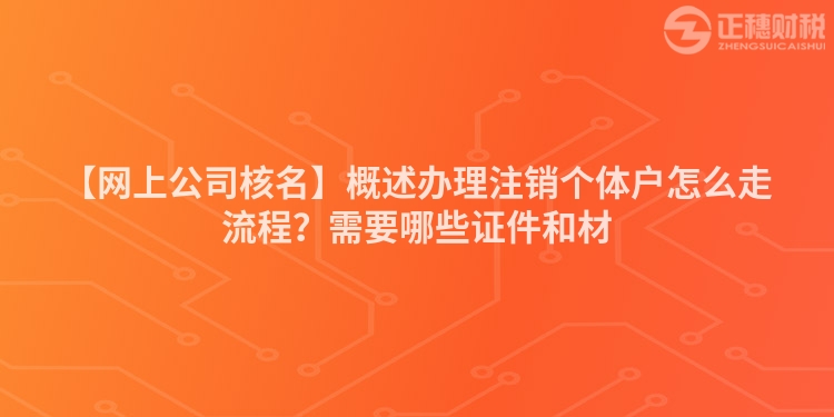 【網上公司核名】概述辦理注銷個體戶怎么走流程？需要哪些證件和材