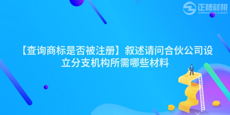 【查詢商標是否被注冊】敘述請問合伙公司設立分支機構所需哪些材料