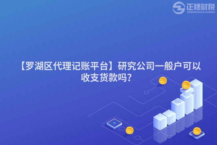 【羅湖區(qū)代理記賬平臺】研究公司一般戶可以收支貨款嗎？