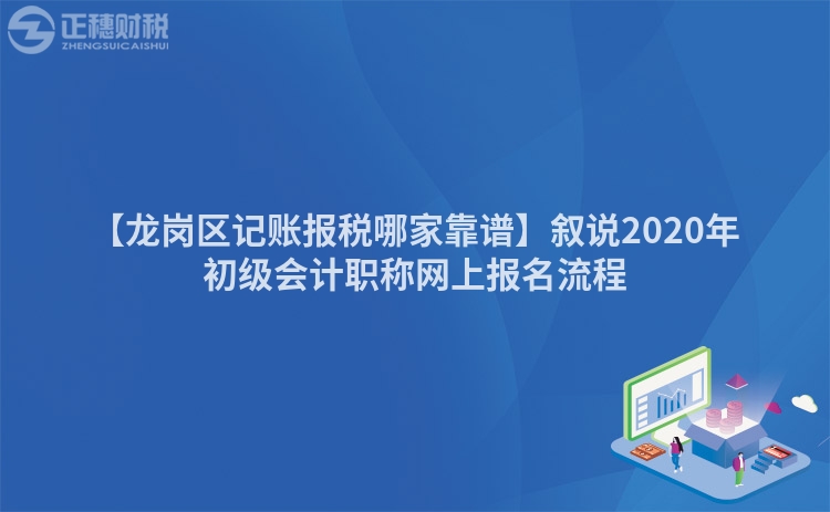 【龍崗區(qū)記賬報(bào)稅哪家靠譜】敘說2020年初級(jí)會(huì)計(jì)職稱網(wǎng)上報(bào)名流程