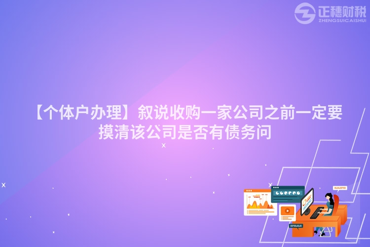 【個體戶辦理】敘說收購一家公司之前一定要摸清該公司是否有債務問