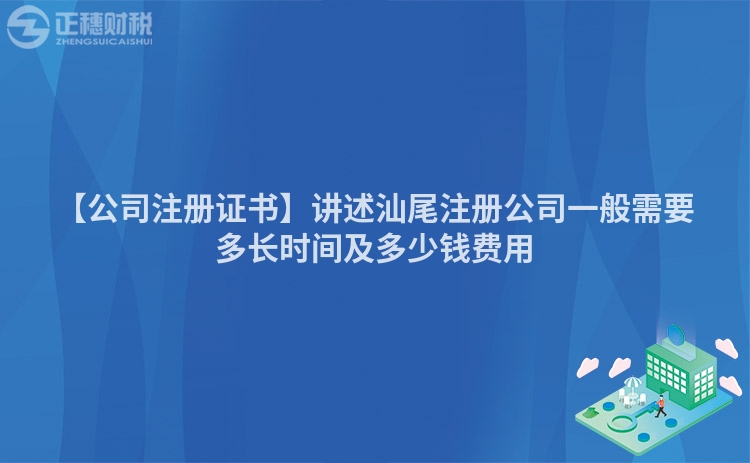 【公司注冊(cè)證書】講述汕尾注冊(cè)公司一般需要多長(zhǎng)時(shí)間及多少錢費(fèi)用