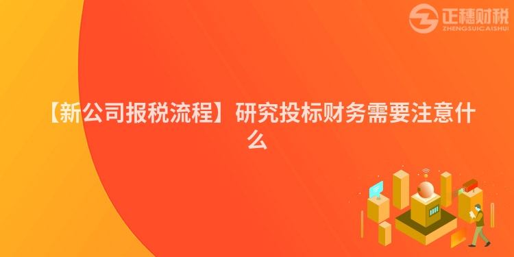 【新公司報稅流程】研究投標財務需要注意什么