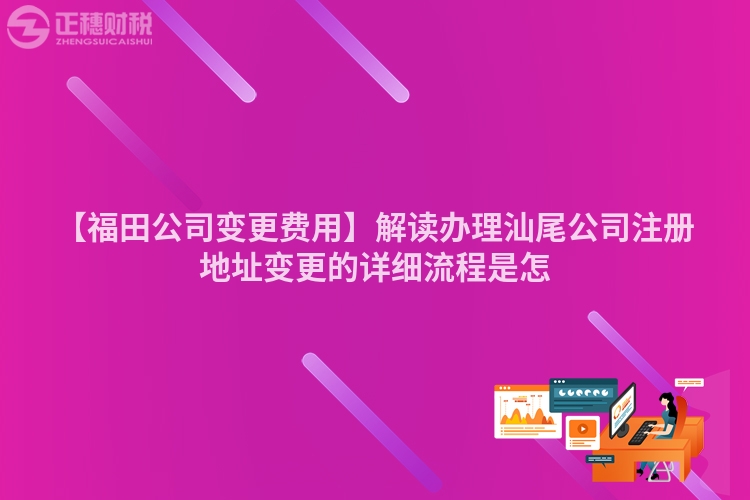 【福田公司變更費用】解讀辦理汕尾公司注冊地址變更的詳細流程是怎