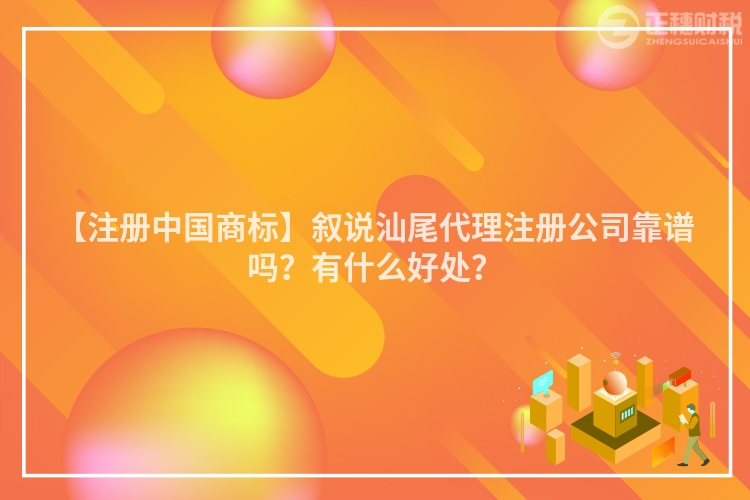 【注冊中國商標】敘說汕尾代理注冊公司靠譜嗎？有什么好處？
