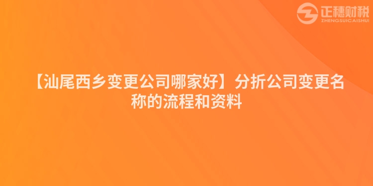 【汕尾西鄉(xiāng)變更公司哪家好】分折公司變更名稱的流程和資料