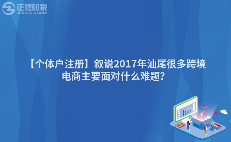 【個體戶注冊】敘說2017年汕尾很多跨境電商主要面對什么難題？