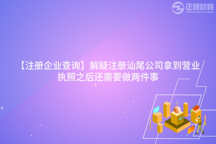 【注冊(cè)企業(yè)查詢】解疑注冊(cè)汕尾公司拿到營(yíng)業(yè)執(zhí)照之后還需要做兩件事