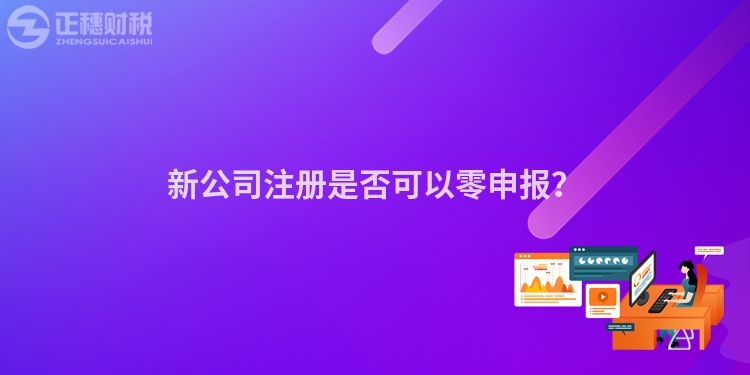 新公司注冊是否可以零申報？