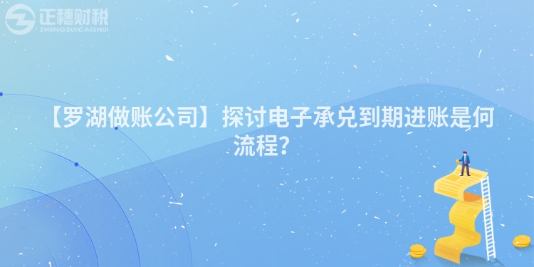【羅湖做賬公司】探討電子承兌到期進賬是何流程？