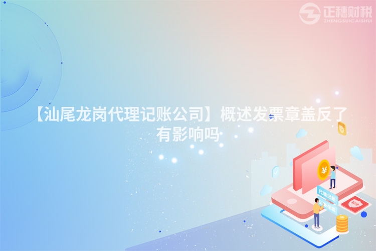 【汕尾龍崗代理記賬公司】概述發票章蓋反了有影響嗎