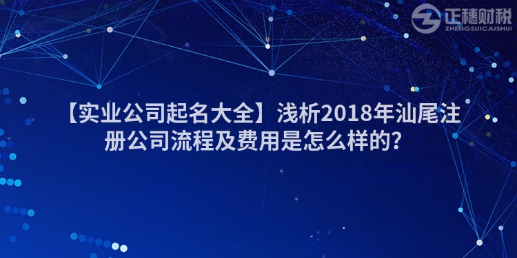 【實業(yè)公司起名大全】淺析2018年汕尾注冊公司流程及費用是怎么樣的？