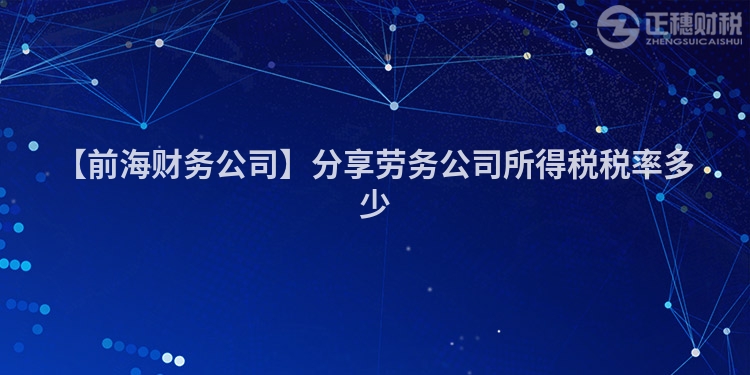 【前海財務公司】分享勞務公司所得稅稅率多少