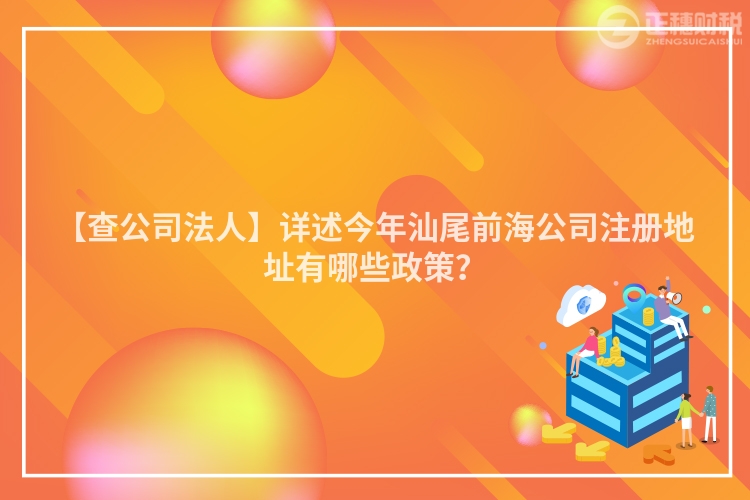 【查公司法人】詳述今年汕尾前海公司注冊地址有哪些政策？