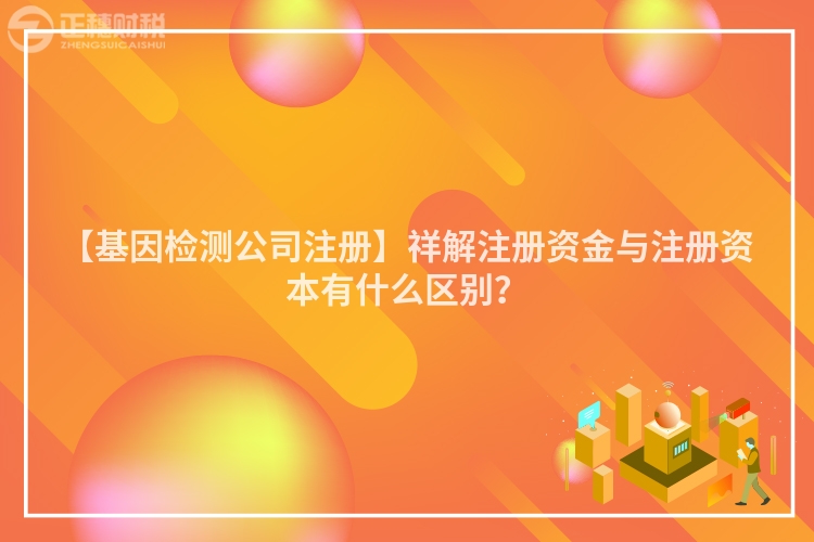 【基因檢測(cè)公司注冊(cè)】祥解注冊(cè)資金與注冊(cè)資本有什么區(qū)別？