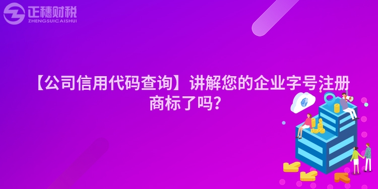 【公司信用代碼查詢】講解您的企業字號注冊商標了嗎？