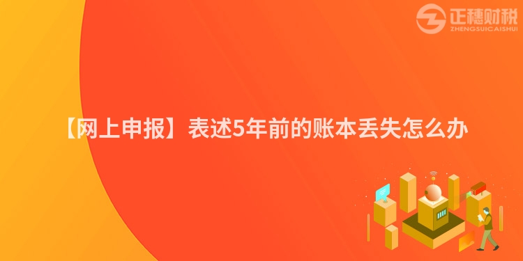 【網上申報】表述5年前的賬本丟失怎么辦