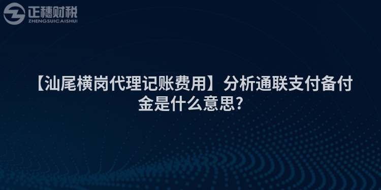 【汕尾橫崗代理記賬費用】分析通聯支付備付金是什么意思?