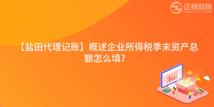 【鹽田代理記賬】概述企業所得稅季末資產總額怎么填？