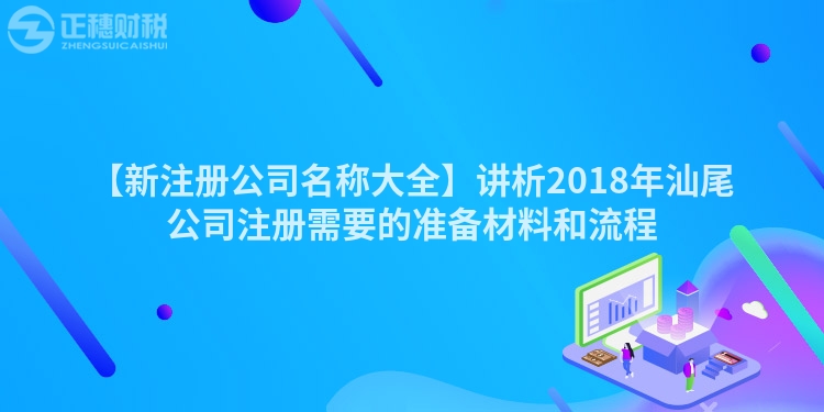 【新注冊(cè)公司名稱大全】講析2018年汕尾公司注冊(cè)需要的準(zhǔn)備材料和流程