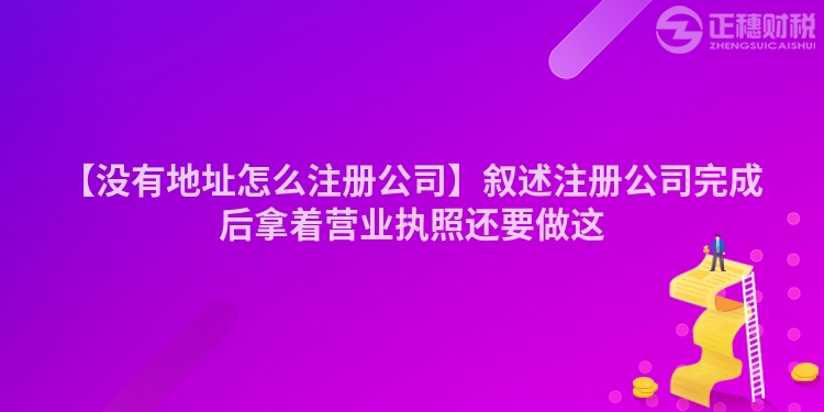 【沒有地址怎么注冊公司】敘述注冊公司完成后拿著營業執照還要做這
