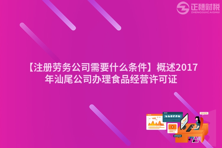 【注冊(cè)勞務(wù)公司需要什么條件】概述2017年汕尾公司辦理食品經(jīng)營(yíng)許可證