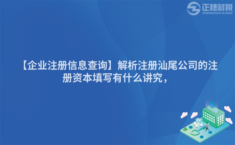 【企業注冊信息查詢】解析注冊汕尾公司的注冊資本填寫有什么講究，
