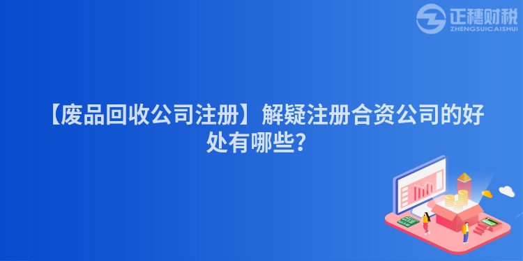 【廢品回收公司注冊】解疑注冊合資公司的好處有哪些？