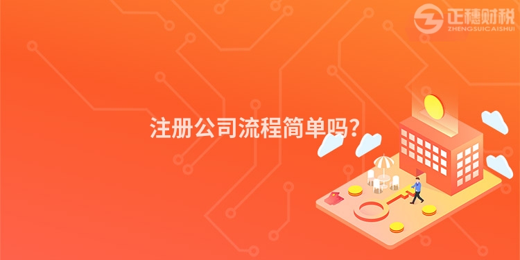 注冊(cè)公司流程簡(jiǎn)單嗎？