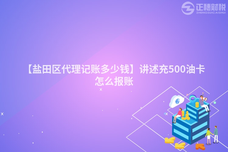【鹽田區(qū)代理記賬多少錢(qián)】講述充500油卡怎么報(bào)賬