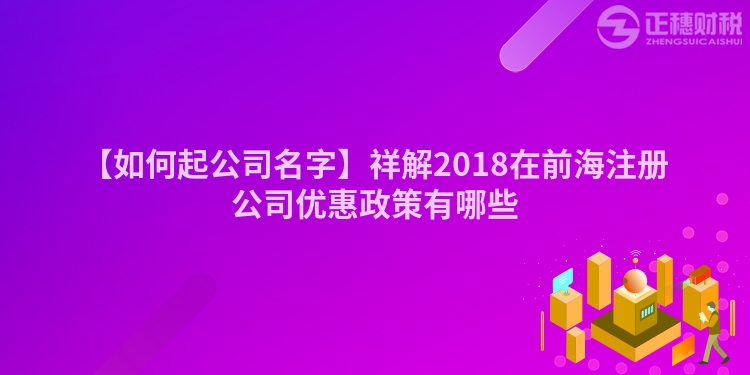 【如何起公司名字】祥解2018在前海注冊公司優惠政策有哪些