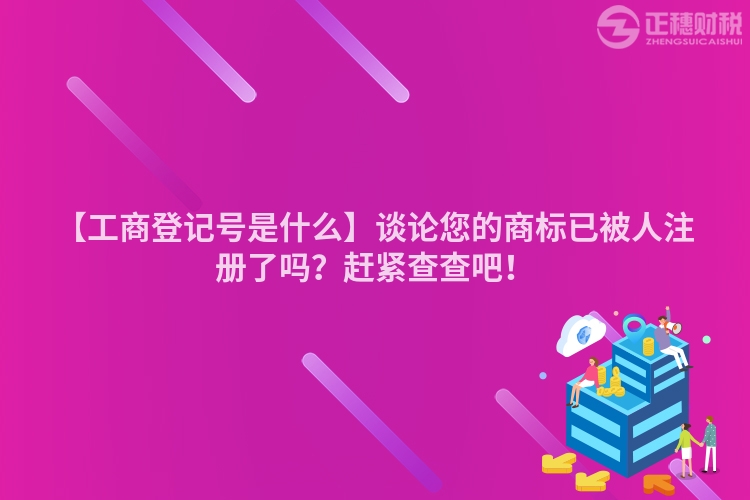 【工商登記號是什么】談論您的商標已被人注冊了嗎？趕緊查查吧！