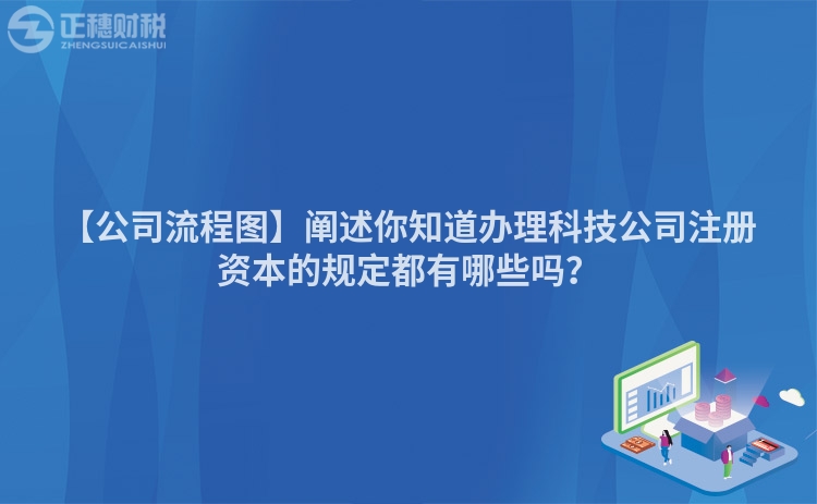 【公司流程圖】闡述你知道辦理科技公司注冊資本的規定都有哪些嗎？