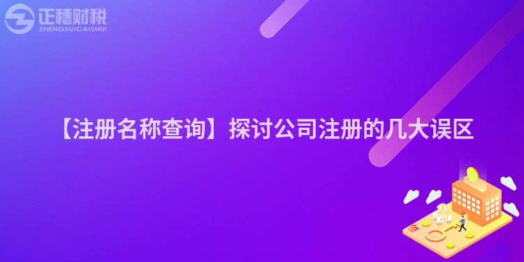 【注冊名稱查詢】探討公司注冊的幾大誤區