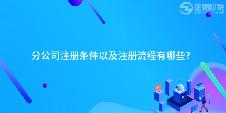 分公司注冊(cè)條件以及注冊(cè)流程有哪些？