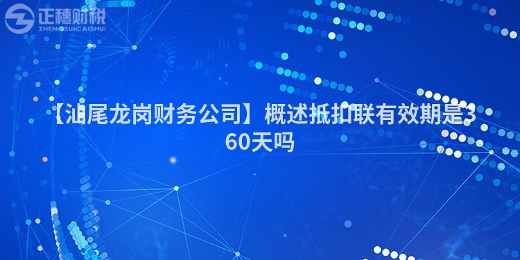 【汕尾龍崗財(cái)務(wù)公司】概述抵扣聯(lián)有效期是360天嗎