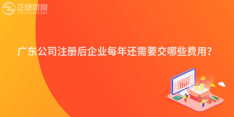 廣東公司注冊后企業每年還需要交哪些費用？