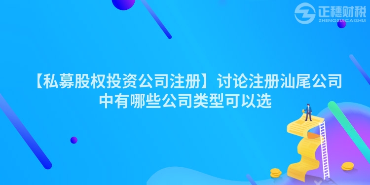 【私募股權投資公司注冊】討論注冊汕尾公司中有哪些公司類型可以選