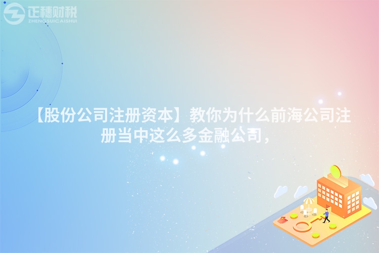 【股份公司注冊(cè)資本】教你為什么前海公司注冊(cè)當(dāng)中這么多金融公司，